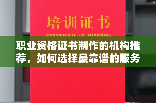 黎川职业资格证书制作的机构推荐，如何选择最靠谱的服务商？
